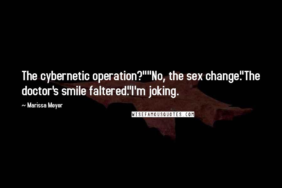 Marissa Meyer Quotes: The cybernetic operation?""No, the sex change."The doctor's smile faltered."I'm joking.