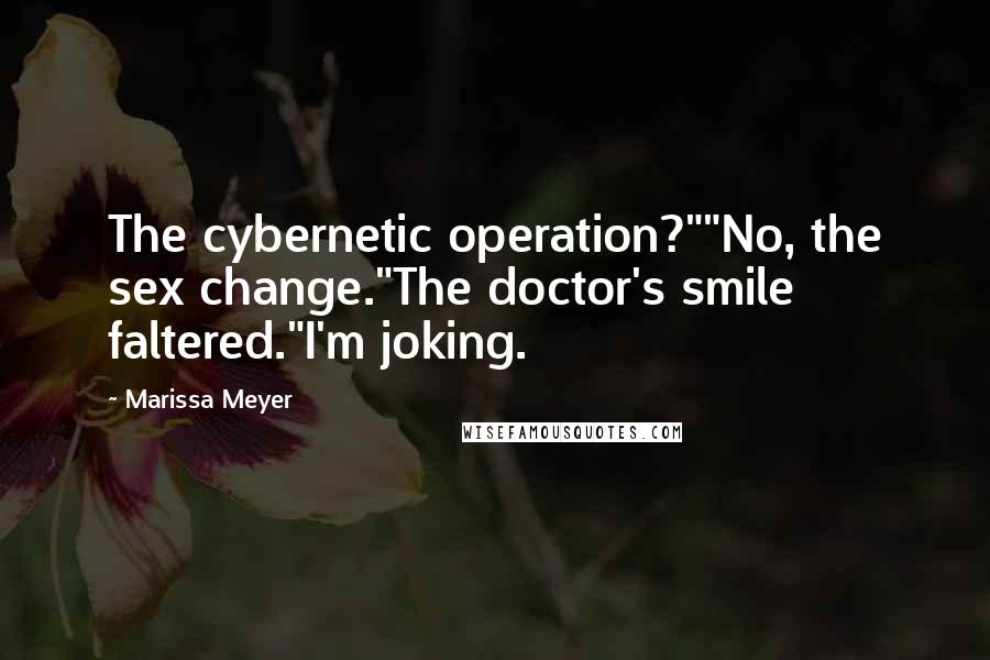 Marissa Meyer Quotes: The cybernetic operation?""No, the sex change."The doctor's smile faltered."I'm joking.