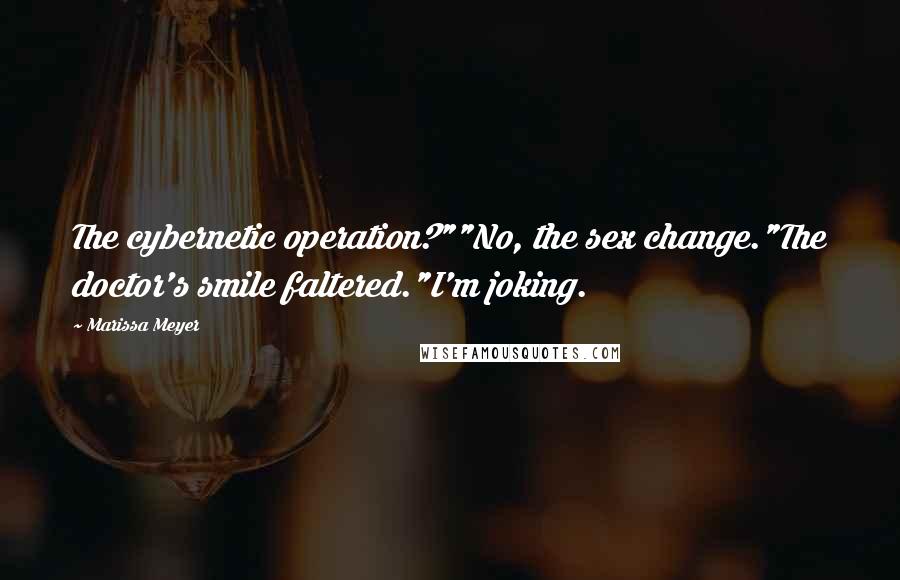 Marissa Meyer Quotes: The cybernetic operation?""No, the sex change."The doctor's smile faltered."I'm joking.