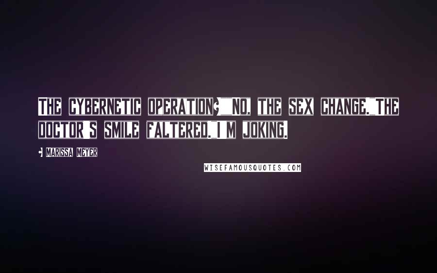 Marissa Meyer Quotes: The cybernetic operation?""No, the sex change."The doctor's smile faltered."I'm joking.