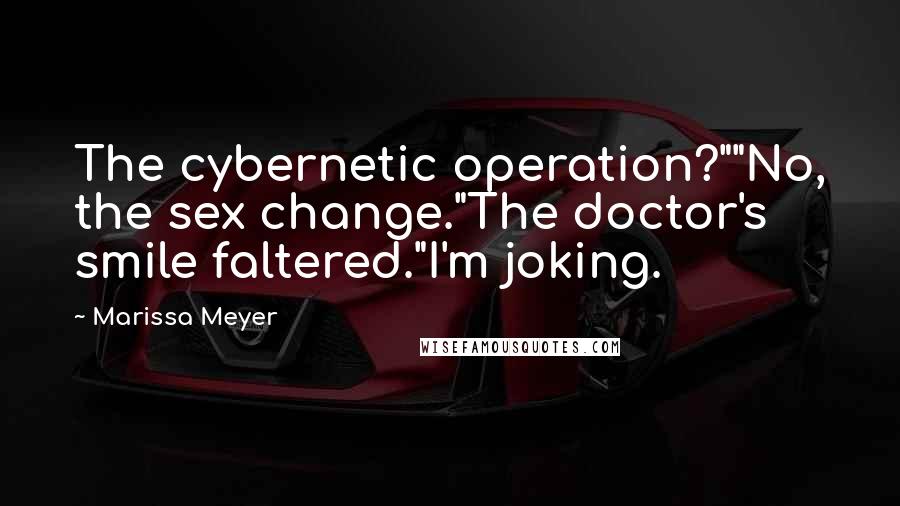 Marissa Meyer Quotes: The cybernetic operation?""No, the sex change."The doctor's smile faltered."I'm joking.