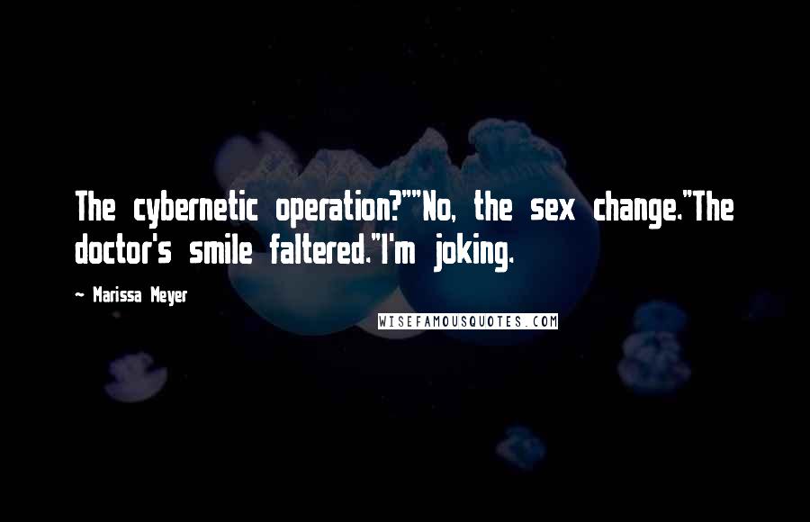 Marissa Meyer Quotes: The cybernetic operation?""No, the sex change."The doctor's smile faltered."I'm joking.