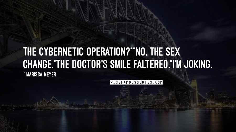 Marissa Meyer Quotes: The cybernetic operation?""No, the sex change."The doctor's smile faltered."I'm joking.