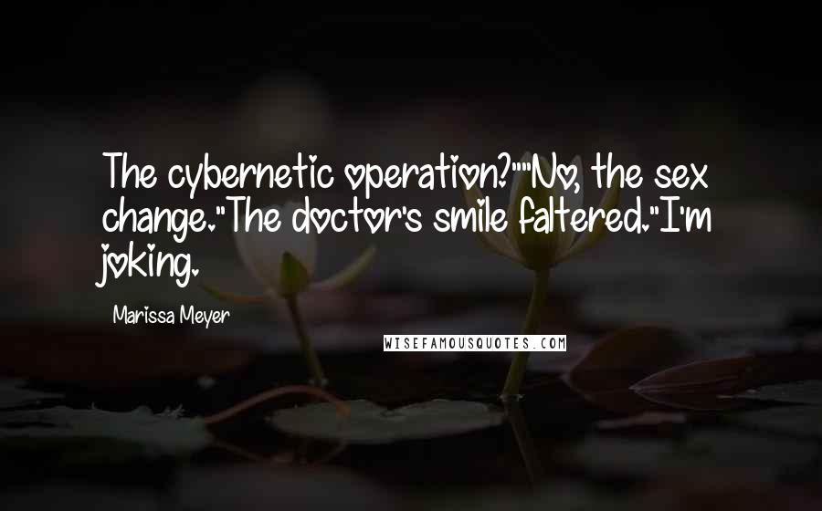 Marissa Meyer Quotes: The cybernetic operation?""No, the sex change."The doctor's smile faltered."I'm joking.