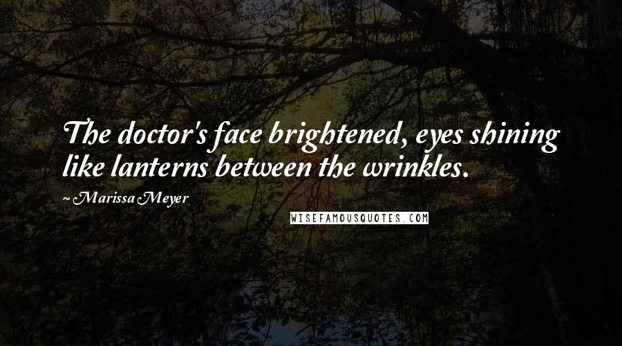 Marissa Meyer Quotes: The doctor's face brightened, eyes shining like lanterns between the wrinkles.