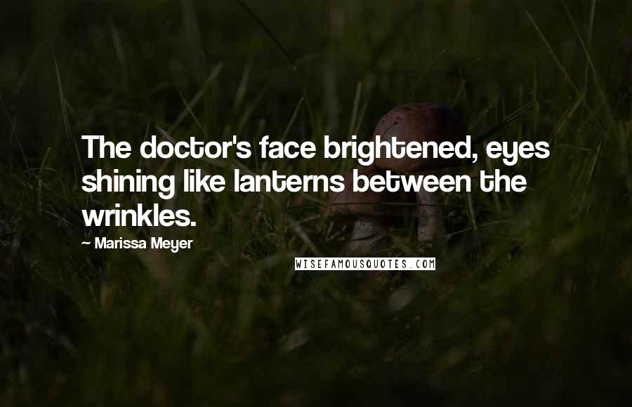 Marissa Meyer Quotes: The doctor's face brightened, eyes shining like lanterns between the wrinkles.