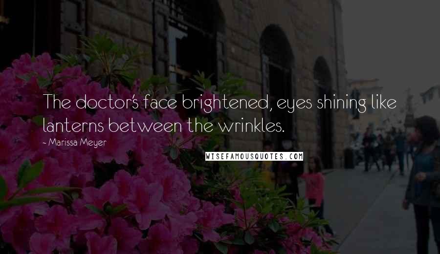 Marissa Meyer Quotes: The doctor's face brightened, eyes shining like lanterns between the wrinkles.