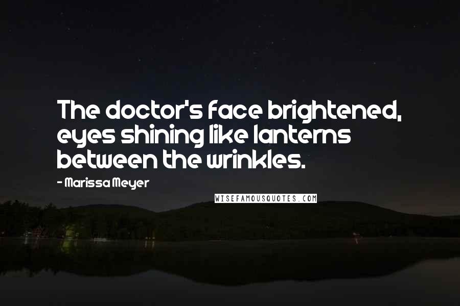 Marissa Meyer Quotes: The doctor's face brightened, eyes shining like lanterns between the wrinkles.