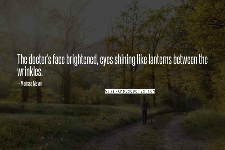 Marissa Meyer Quotes: The doctor's face brightened, eyes shining like lanterns between the wrinkles.