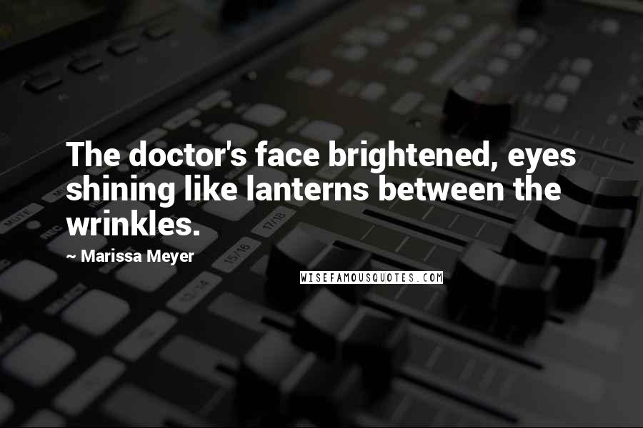 Marissa Meyer Quotes: The doctor's face brightened, eyes shining like lanterns between the wrinkles.