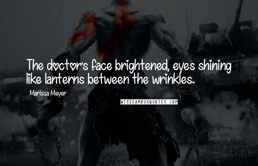 Marissa Meyer Quotes: The doctor's face brightened, eyes shining like lanterns between the wrinkles.