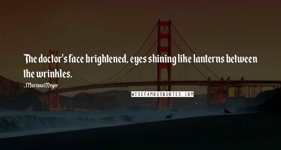 Marissa Meyer Quotes: The doctor's face brightened, eyes shining like lanterns between the wrinkles.