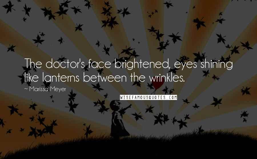 Marissa Meyer Quotes: The doctor's face brightened, eyes shining like lanterns between the wrinkles.