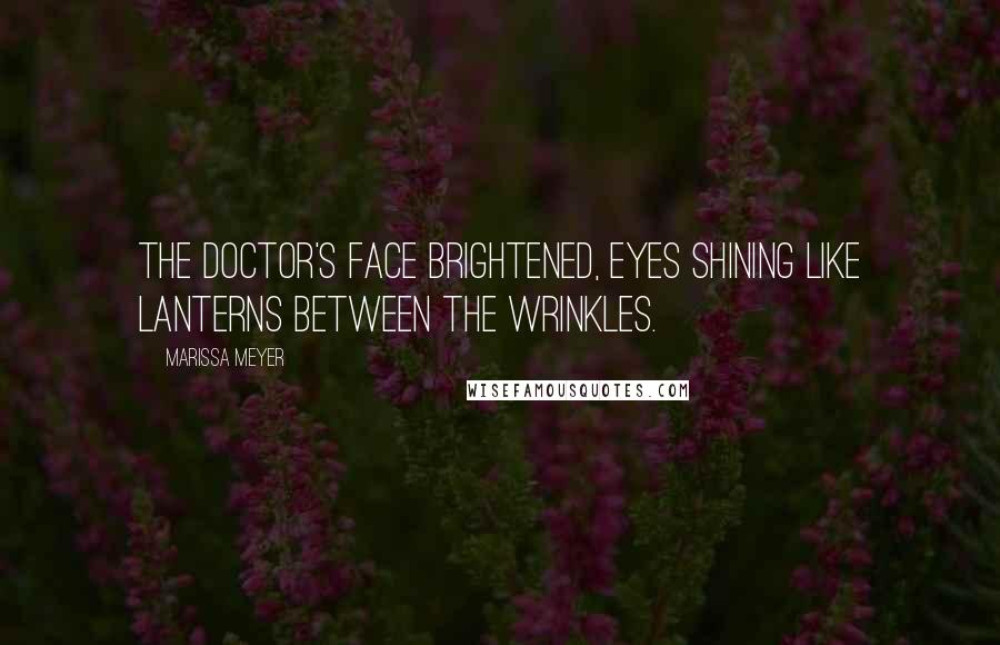 Marissa Meyer Quotes: The doctor's face brightened, eyes shining like lanterns between the wrinkles.