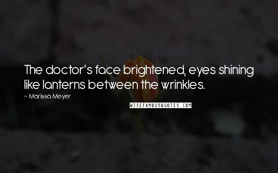 Marissa Meyer Quotes: The doctor's face brightened, eyes shining like lanterns between the wrinkles.