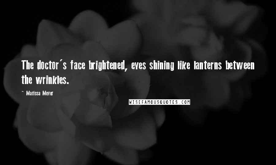 Marissa Meyer Quotes: The doctor's face brightened, eyes shining like lanterns between the wrinkles.