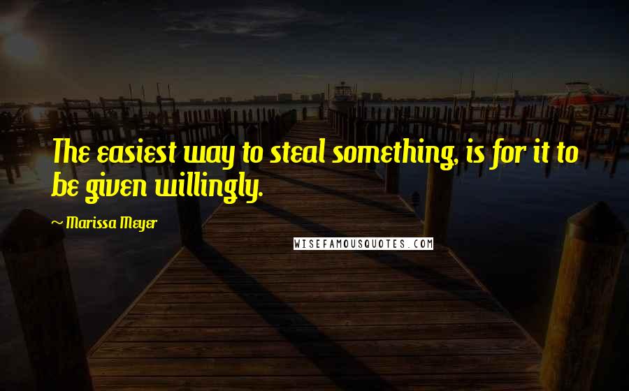 Marissa Meyer Quotes: The easiest way to steal something, is for it to be given willingly.