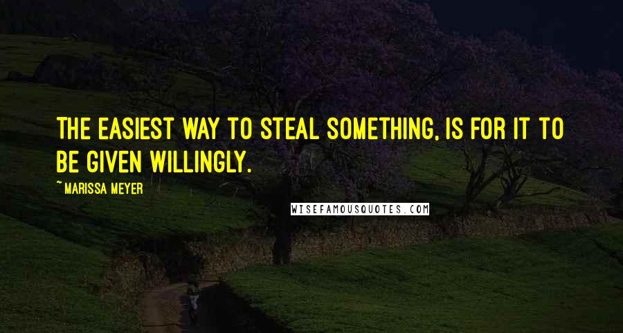 Marissa Meyer Quotes: The easiest way to steal something, is for it to be given willingly.