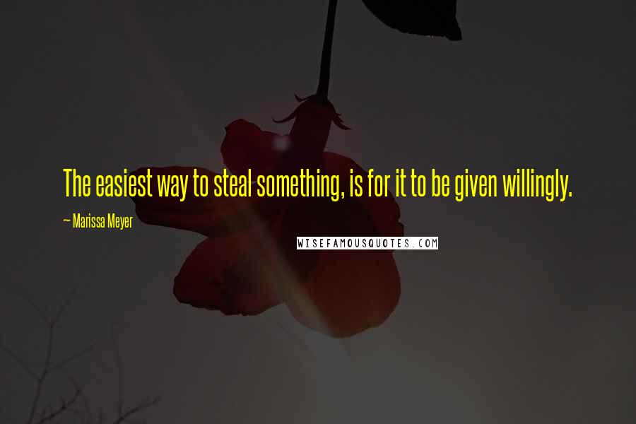 Marissa Meyer Quotes: The easiest way to steal something, is for it to be given willingly.