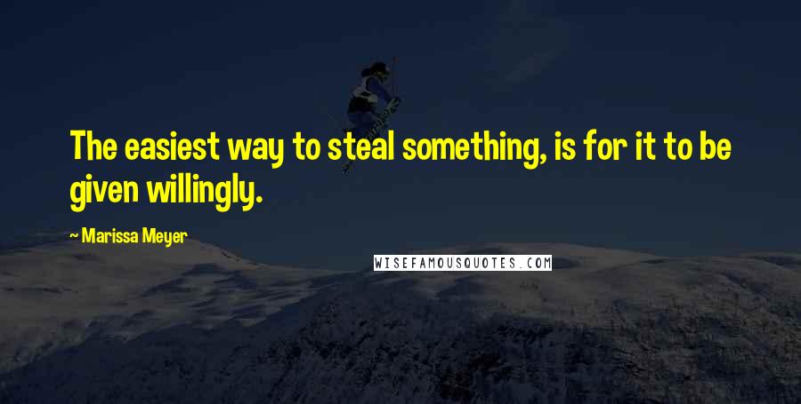 Marissa Meyer Quotes: The easiest way to steal something, is for it to be given willingly.