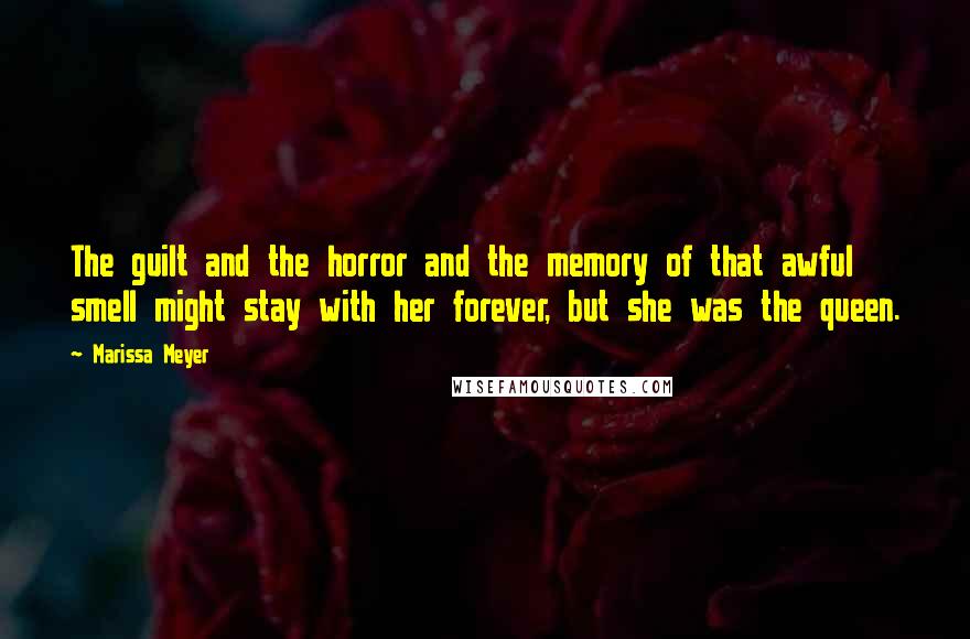 Marissa Meyer Quotes: The guilt and the horror and the memory of that awful smell might stay with her forever, but she was the queen.