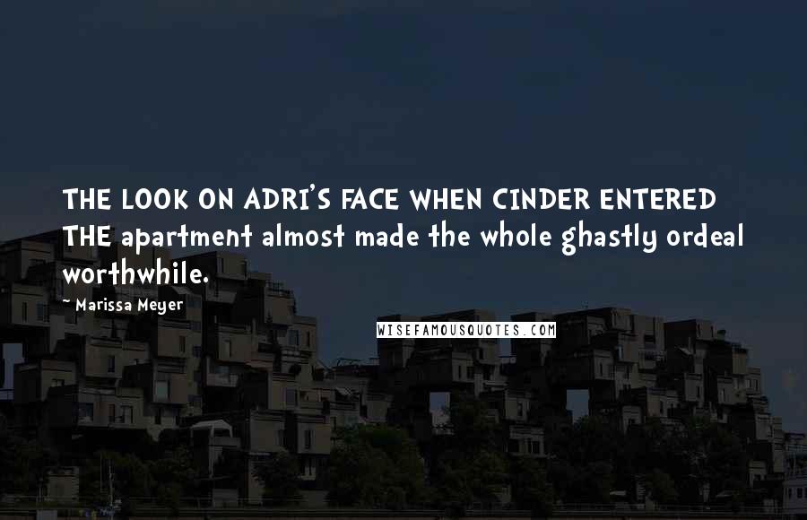 Marissa Meyer Quotes: THE LOOK ON ADRI'S FACE WHEN CINDER ENTERED THE apartment almost made the whole ghastly ordeal worthwhile.