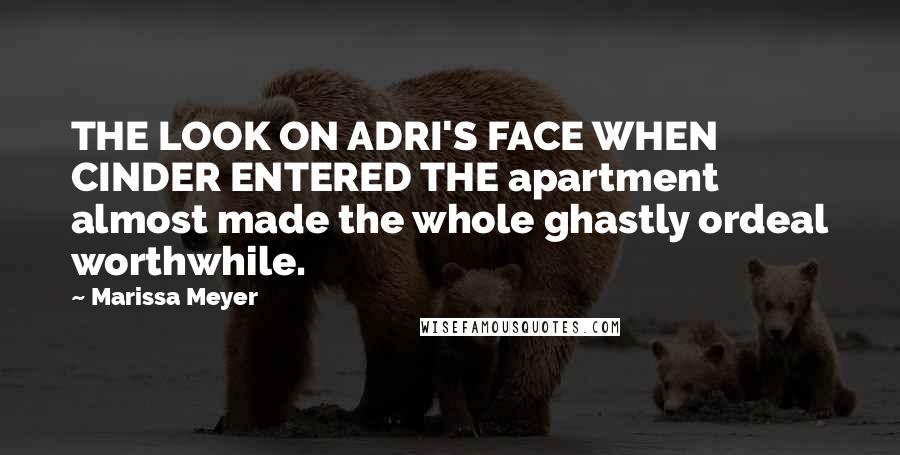 Marissa Meyer Quotes: THE LOOK ON ADRI'S FACE WHEN CINDER ENTERED THE apartment almost made the whole ghastly ordeal worthwhile.