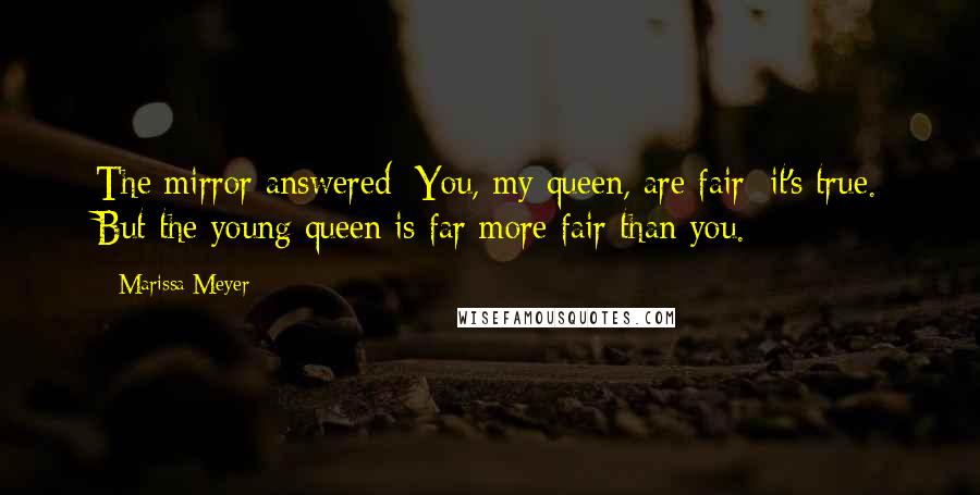 Marissa Meyer Quotes: The mirror answered: You, my queen, are fair; it's true. But the young queen is far more fair than you.