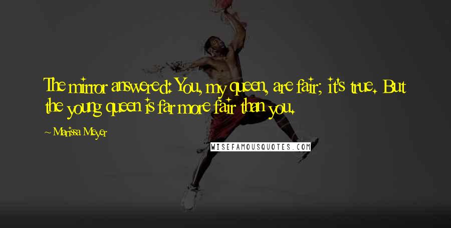 Marissa Meyer Quotes: The mirror answered: You, my queen, are fair; it's true. But the young queen is far more fair than you.