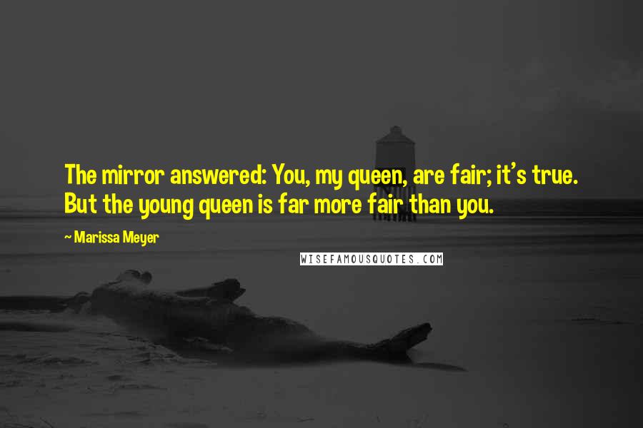 Marissa Meyer Quotes: The mirror answered: You, my queen, are fair; it's true. But the young queen is far more fair than you.