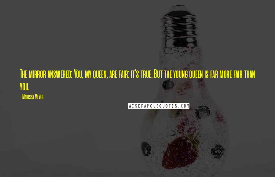 Marissa Meyer Quotes: The mirror answered: You, my queen, are fair; it's true. But the young queen is far more fair than you.