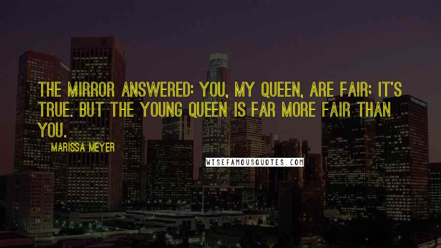 Marissa Meyer Quotes: The mirror answered: You, my queen, are fair; it's true. But the young queen is far more fair than you.