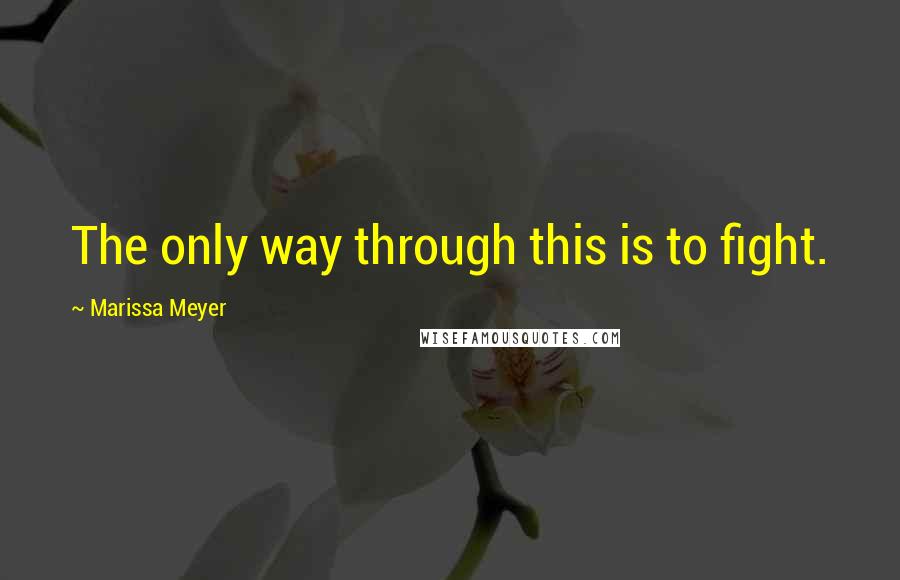 Marissa Meyer Quotes: The only way through this is to fight.