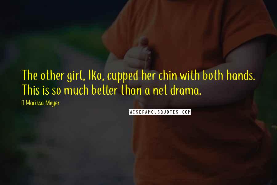 Marissa Meyer Quotes: The other girl, Iko, cupped her chin with both hands. This is so much better than a net drama.