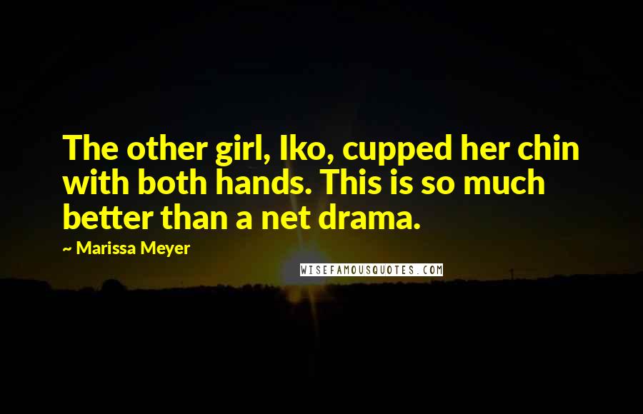 Marissa Meyer Quotes: The other girl, Iko, cupped her chin with both hands. This is so much better than a net drama.