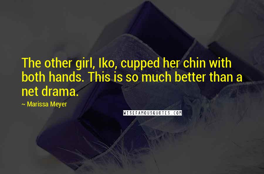 Marissa Meyer Quotes: The other girl, Iko, cupped her chin with both hands. This is so much better than a net drama.