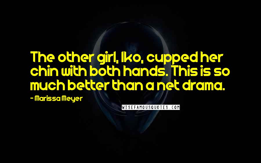 Marissa Meyer Quotes: The other girl, Iko, cupped her chin with both hands. This is so much better than a net drama.