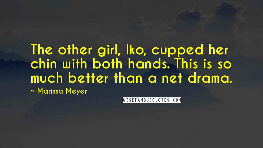 Marissa Meyer Quotes: The other girl, Iko, cupped her chin with both hands. This is so much better than a net drama.