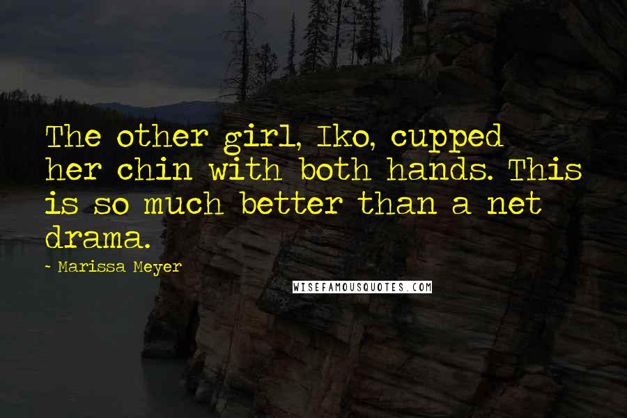 Marissa Meyer Quotes: The other girl, Iko, cupped her chin with both hands. This is so much better than a net drama.