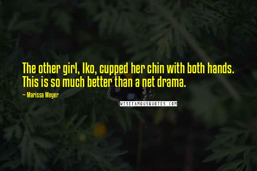 Marissa Meyer Quotes: The other girl, Iko, cupped her chin with both hands. This is so much better than a net drama.