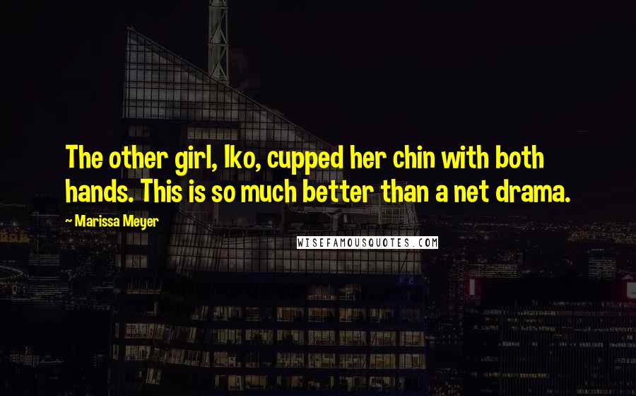 Marissa Meyer Quotes: The other girl, Iko, cupped her chin with both hands. This is so much better than a net drama.