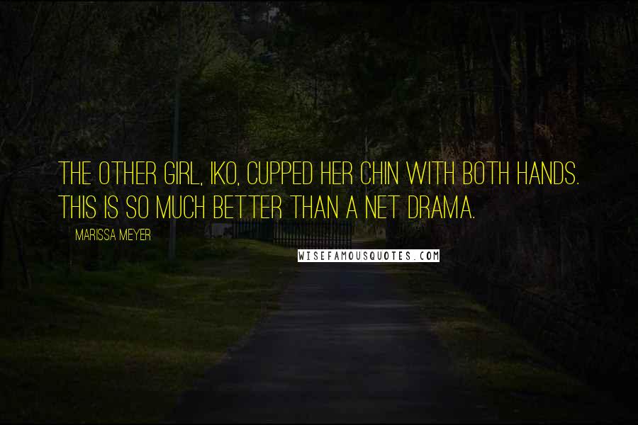 Marissa Meyer Quotes: The other girl, Iko, cupped her chin with both hands. This is so much better than a net drama.