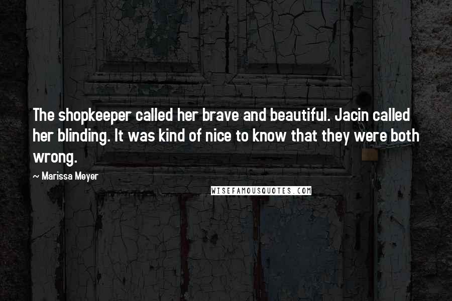 Marissa Meyer Quotes: The shopkeeper called her brave and beautiful. Jacin called her blinding. It was kind of nice to know that they were both wrong.
