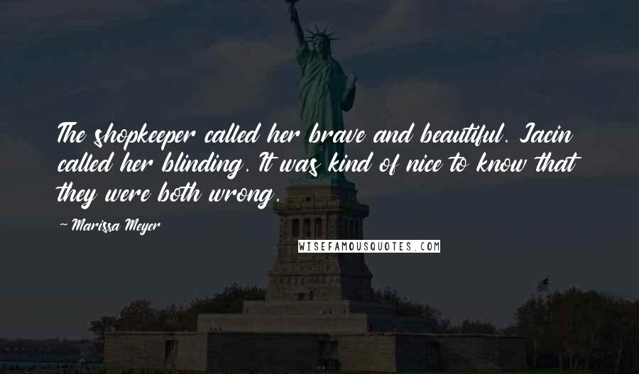 Marissa Meyer Quotes: The shopkeeper called her brave and beautiful. Jacin called her blinding. It was kind of nice to know that they were both wrong.