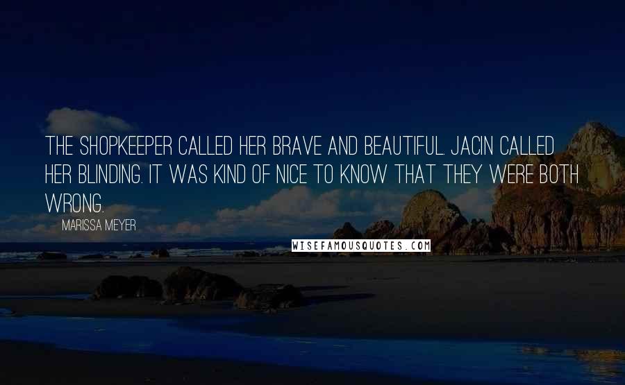 Marissa Meyer Quotes: The shopkeeper called her brave and beautiful. Jacin called her blinding. It was kind of nice to know that they were both wrong.