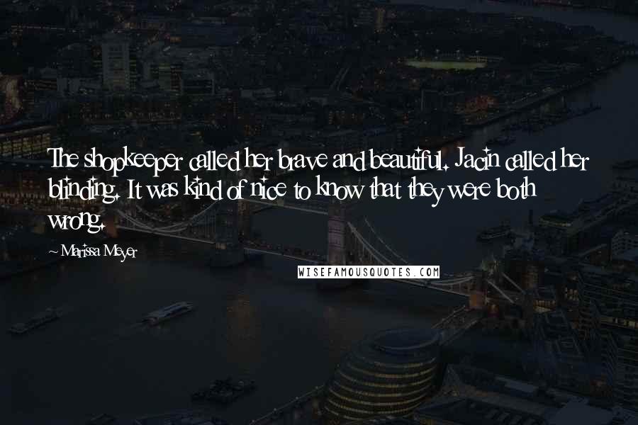 Marissa Meyer Quotes: The shopkeeper called her brave and beautiful. Jacin called her blinding. It was kind of nice to know that they were both wrong.