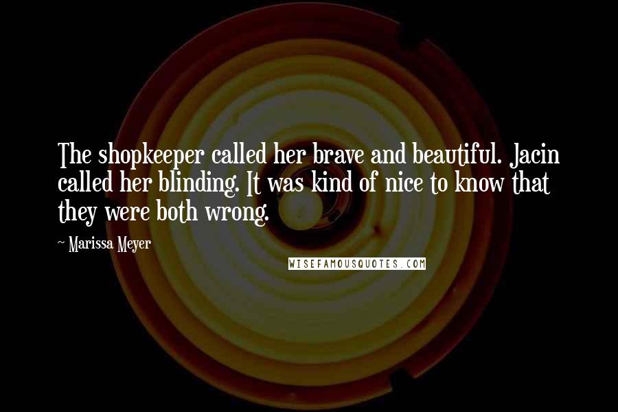 Marissa Meyer Quotes: The shopkeeper called her brave and beautiful. Jacin called her blinding. It was kind of nice to know that they were both wrong.