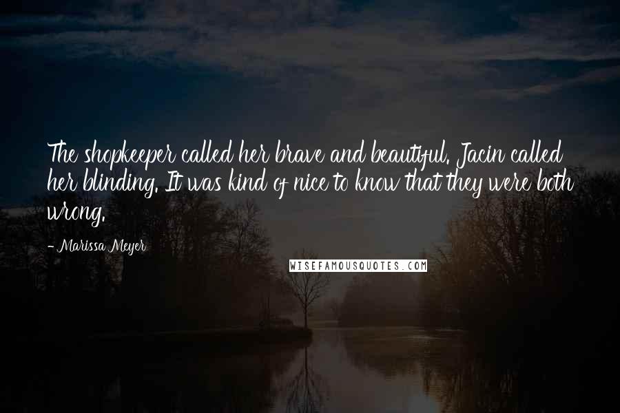 Marissa Meyer Quotes: The shopkeeper called her brave and beautiful. Jacin called her blinding. It was kind of nice to know that they were both wrong.