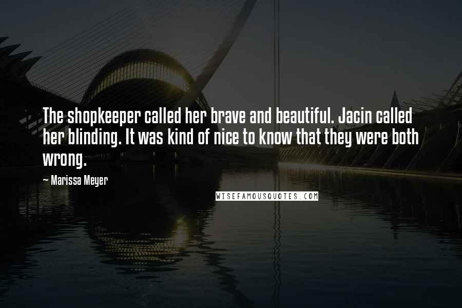 Marissa Meyer Quotes: The shopkeeper called her brave and beautiful. Jacin called her blinding. It was kind of nice to know that they were both wrong.
