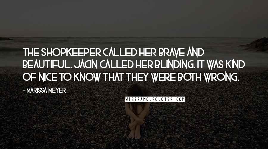 Marissa Meyer Quotes: The shopkeeper called her brave and beautiful. Jacin called her blinding. It was kind of nice to know that they were both wrong.